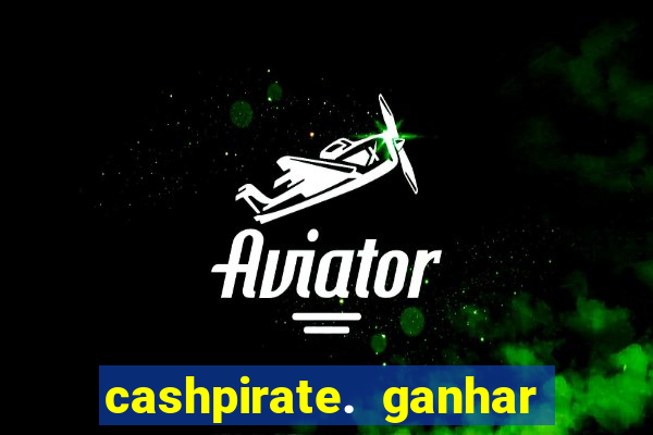 cashpirate. ganhar dinheiro jogando